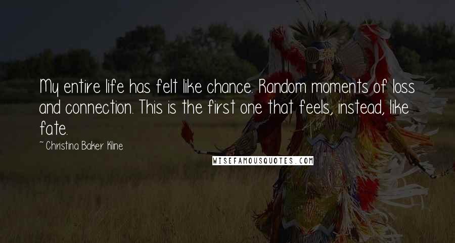 Christina Baker Kline Quotes: My entire life has felt like chance. Random moments of loss and connection. This is the first one that feels, instead, like fate.