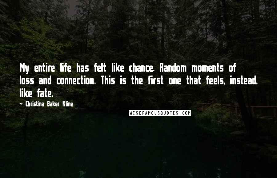 Christina Baker Kline Quotes: My entire life has felt like chance. Random moments of loss and connection. This is the first one that feels, instead, like fate.