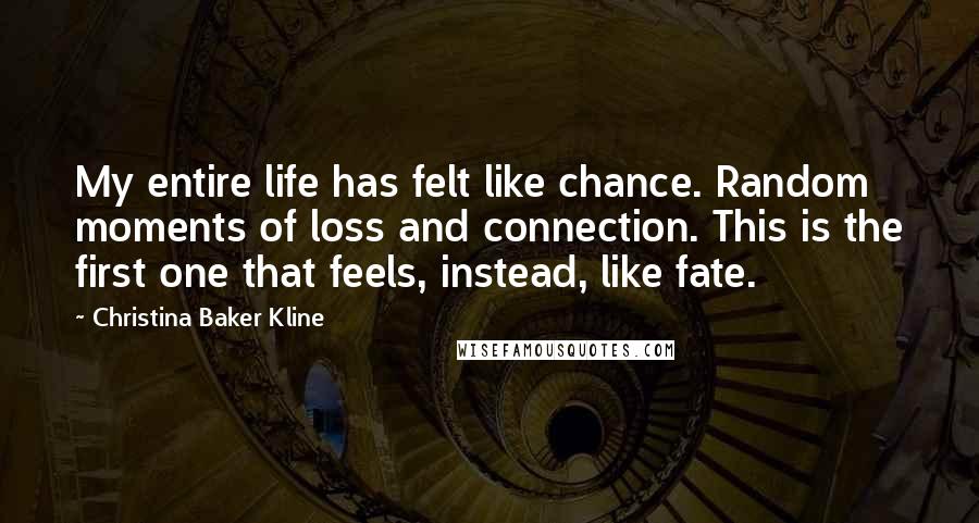 Christina Baker Kline Quotes: My entire life has felt like chance. Random moments of loss and connection. This is the first one that feels, instead, like fate.