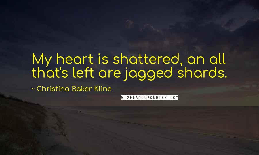 Christina Baker Kline Quotes: My heart is shattered, an all that's left are jagged shards.