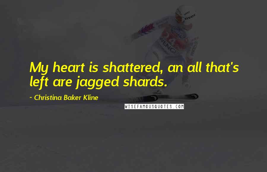 Christina Baker Kline Quotes: My heart is shattered, an all that's left are jagged shards.