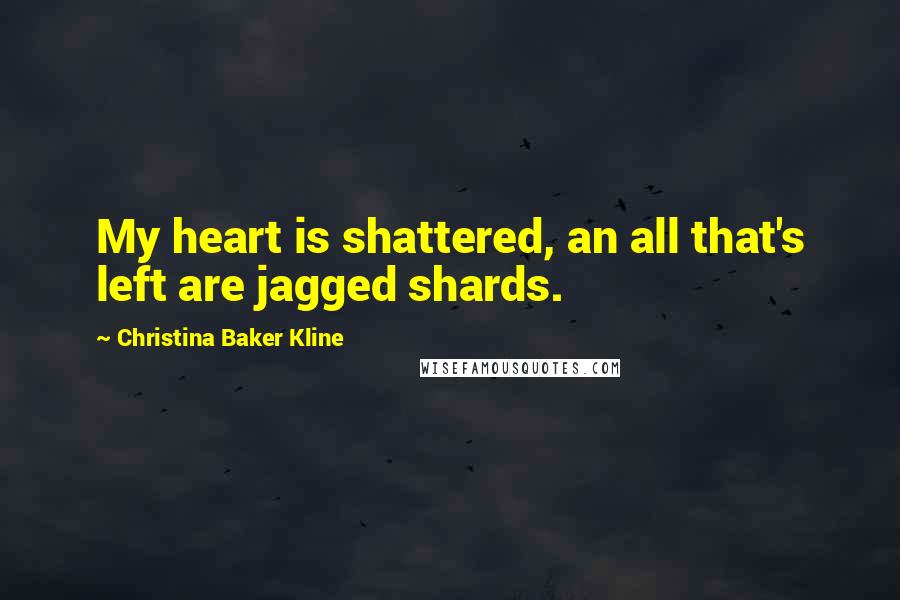 Christina Baker Kline Quotes: My heart is shattered, an all that's left are jagged shards.