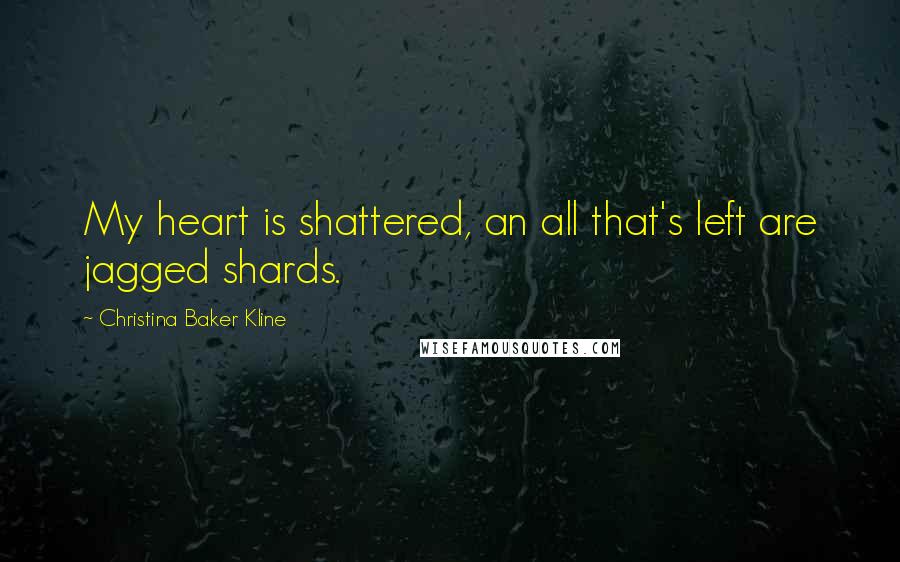 Christina Baker Kline Quotes: My heart is shattered, an all that's left are jagged shards.