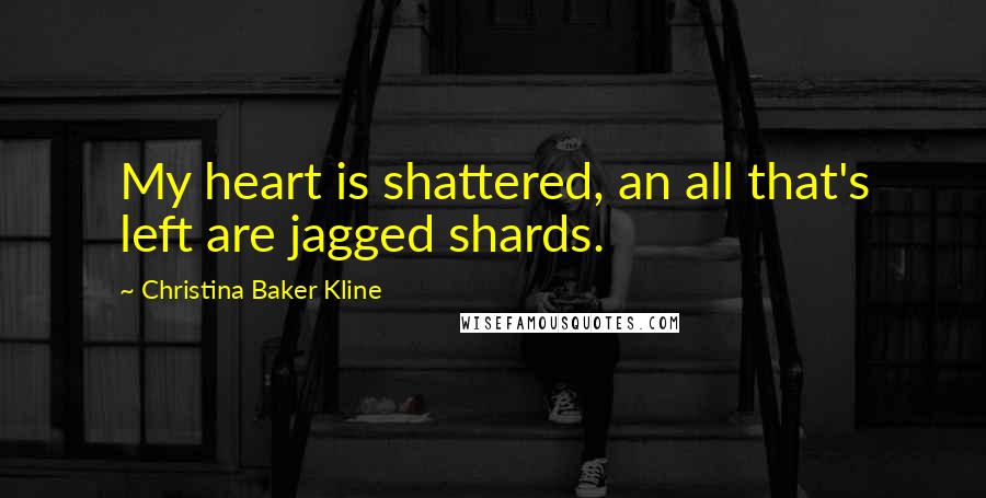 Christina Baker Kline Quotes: My heart is shattered, an all that's left are jagged shards.