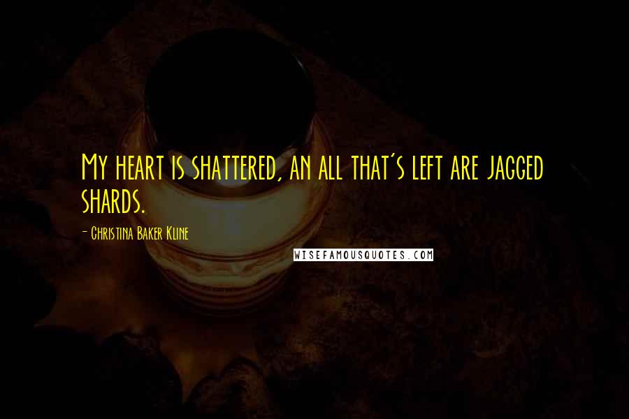 Christina Baker Kline Quotes: My heart is shattered, an all that's left are jagged shards.