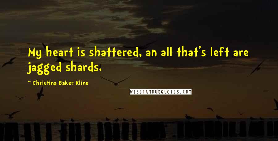 Christina Baker Kline Quotes: My heart is shattered, an all that's left are jagged shards.