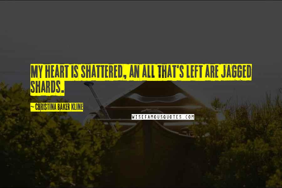 Christina Baker Kline Quotes: My heart is shattered, an all that's left are jagged shards.