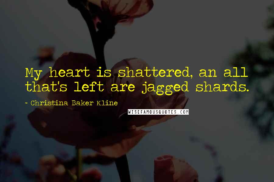 Christina Baker Kline Quotes: My heart is shattered, an all that's left are jagged shards.