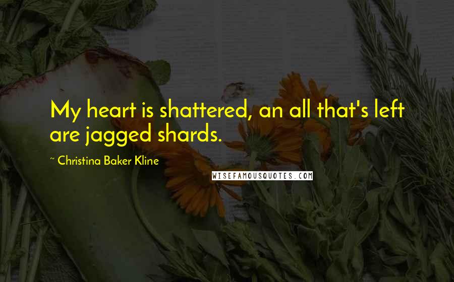 Christina Baker Kline Quotes: My heart is shattered, an all that's left are jagged shards.