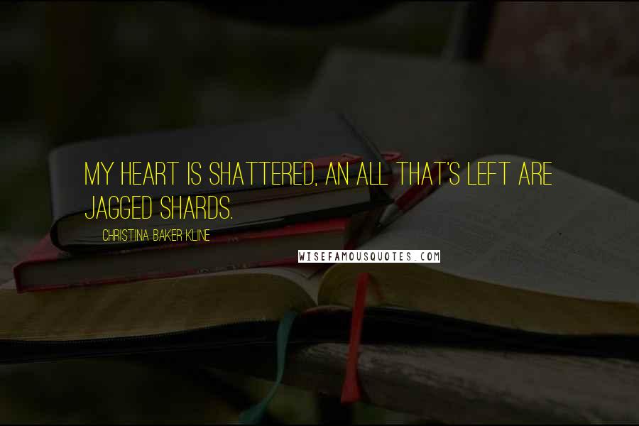 Christina Baker Kline Quotes: My heart is shattered, an all that's left are jagged shards.