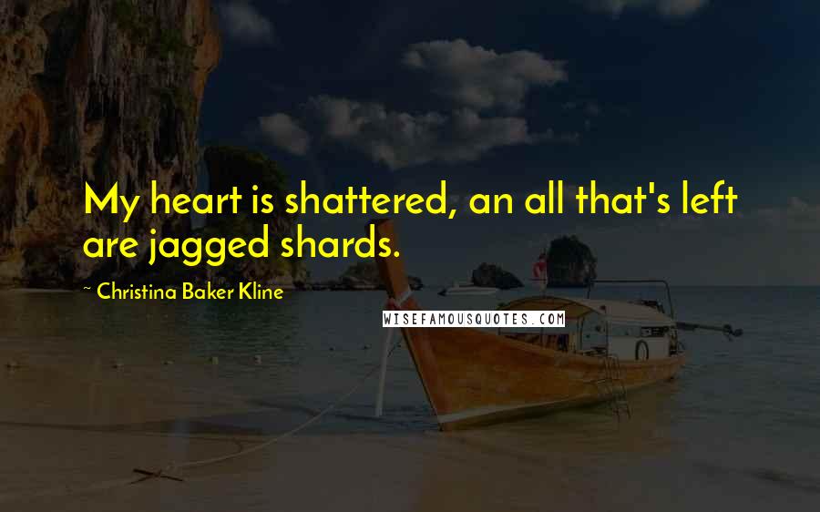 Christina Baker Kline Quotes: My heart is shattered, an all that's left are jagged shards.