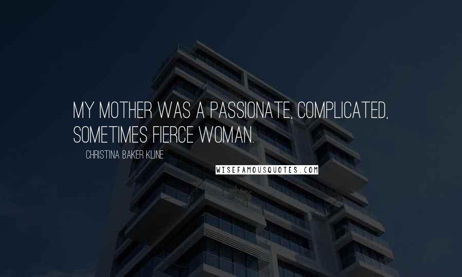 Christina Baker Kline Quotes: My mother was a passionate, complicated, sometimes fierce woman.