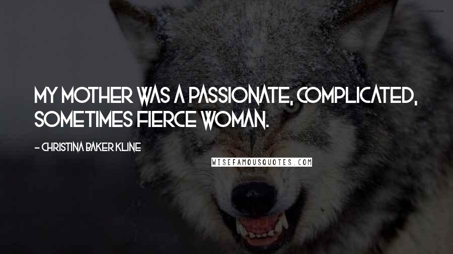 Christina Baker Kline Quotes: My mother was a passionate, complicated, sometimes fierce woman.