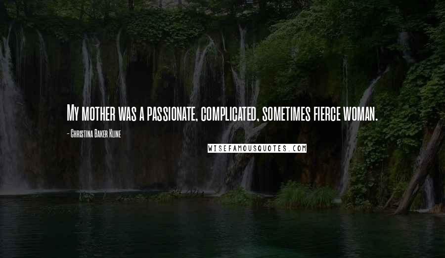 Christina Baker Kline Quotes: My mother was a passionate, complicated, sometimes fierce woman.