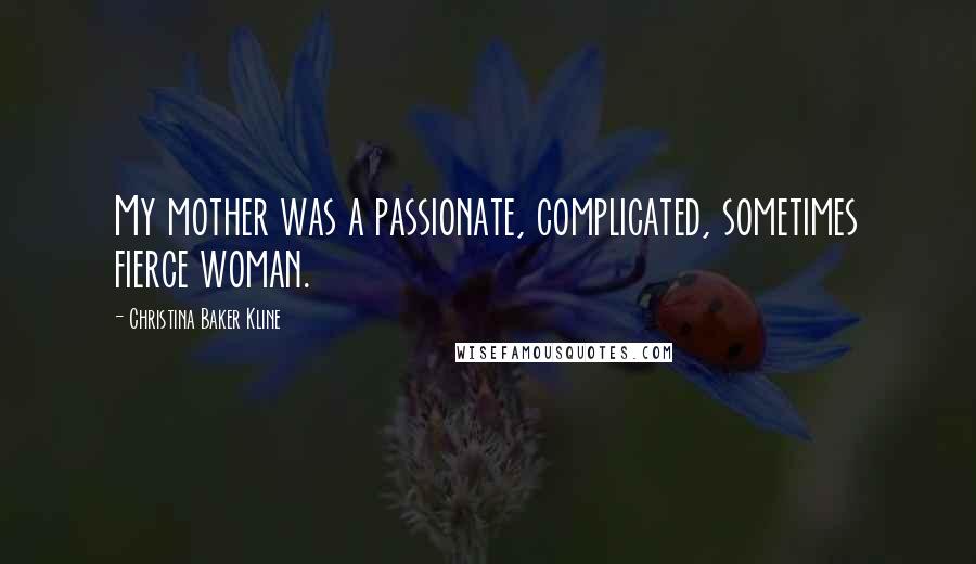 Christina Baker Kline Quotes: My mother was a passionate, complicated, sometimes fierce woman.