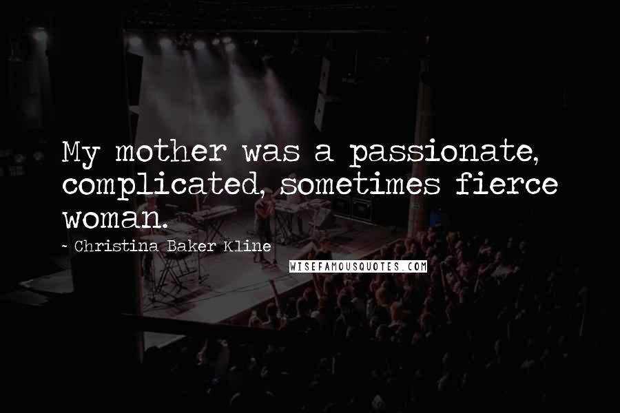 Christina Baker Kline Quotes: My mother was a passionate, complicated, sometimes fierce woman.