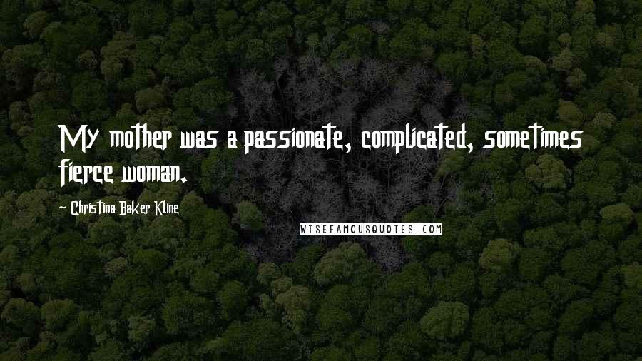 Christina Baker Kline Quotes: My mother was a passionate, complicated, sometimes fierce woman.