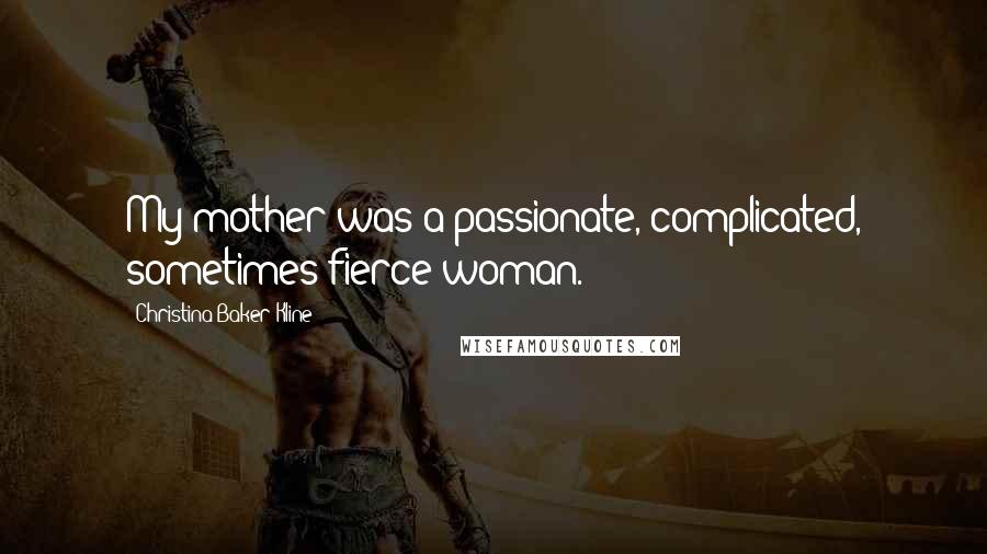 Christina Baker Kline Quotes: My mother was a passionate, complicated, sometimes fierce woman.