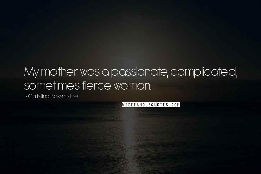 Christina Baker Kline Quotes: My mother was a passionate, complicated, sometimes fierce woman.