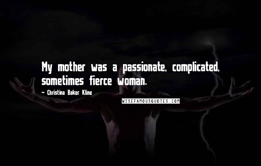 Christina Baker Kline Quotes: My mother was a passionate, complicated, sometimes fierce woman.