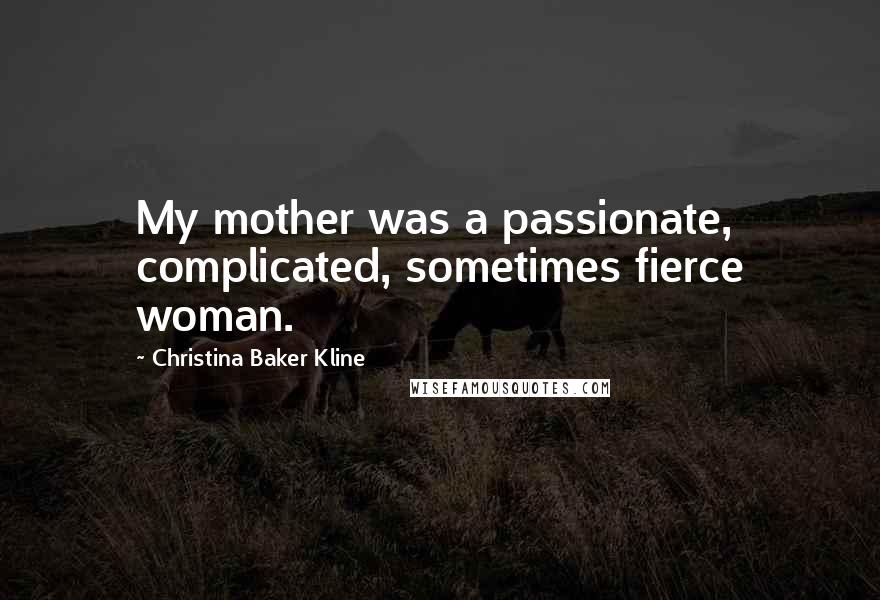 Christina Baker Kline Quotes: My mother was a passionate, complicated, sometimes fierce woman.