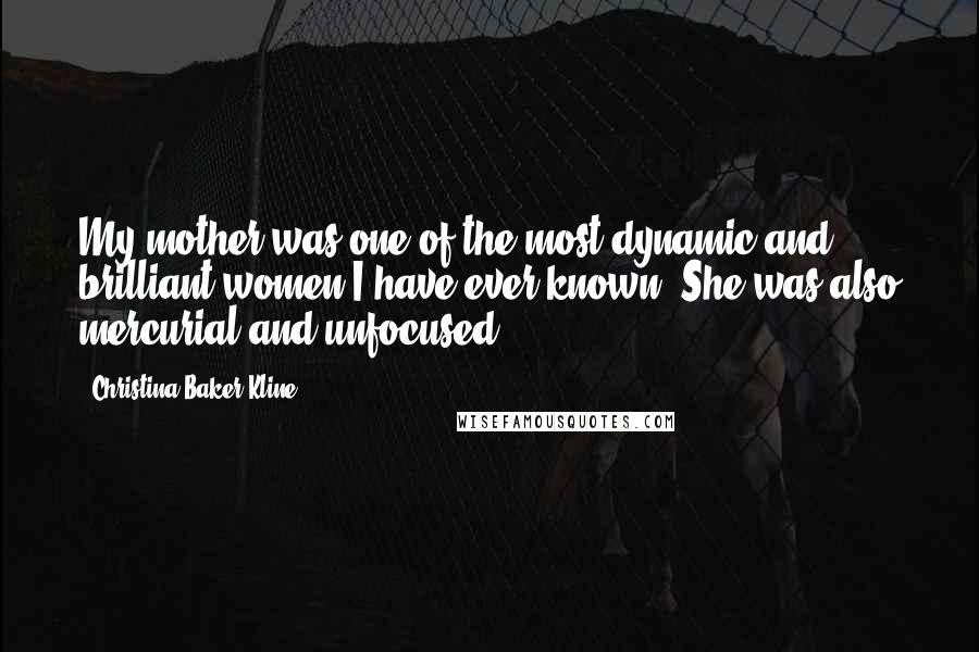 Christina Baker Kline Quotes: My mother was one of the most dynamic and brilliant women I have ever known. She was also mercurial and unfocused.