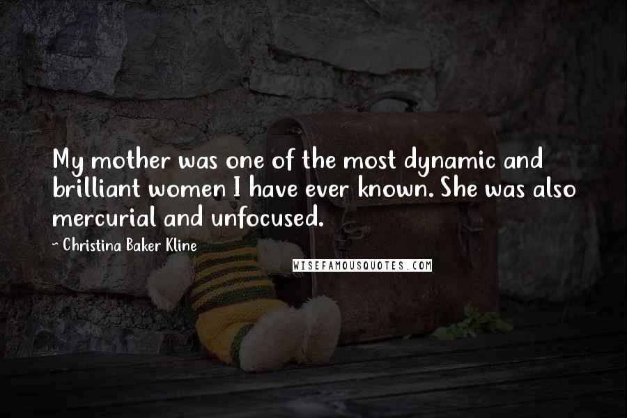 Christina Baker Kline Quotes: My mother was one of the most dynamic and brilliant women I have ever known. She was also mercurial and unfocused.