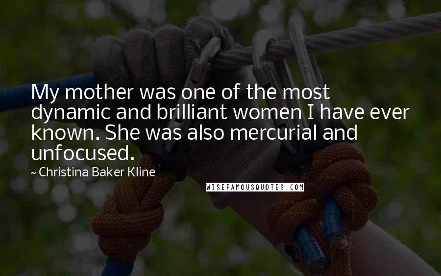 Christina Baker Kline Quotes: My mother was one of the most dynamic and brilliant women I have ever known. She was also mercurial and unfocused.