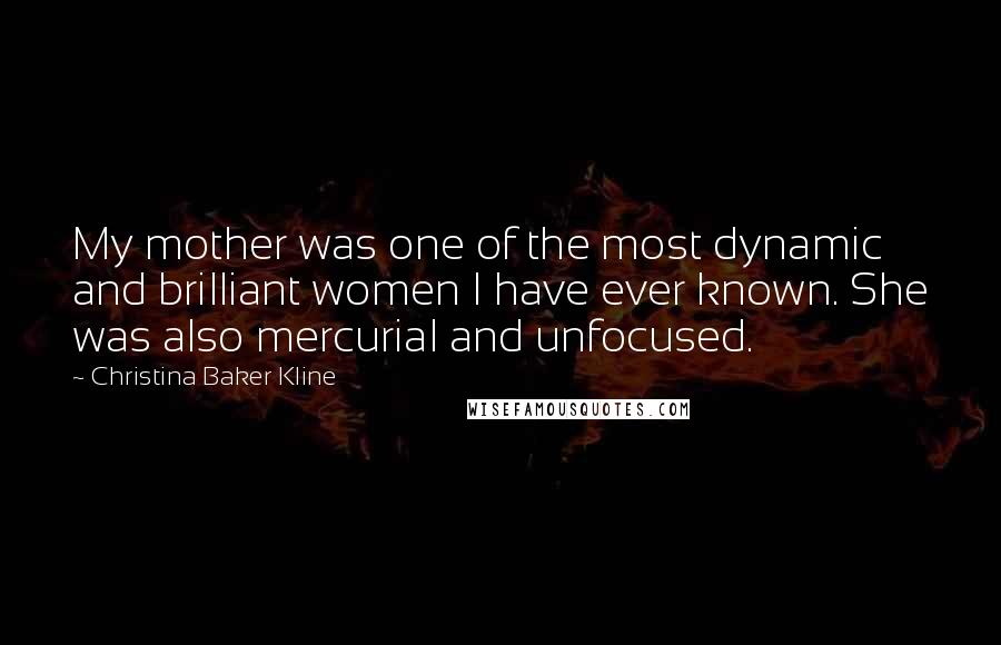 Christina Baker Kline Quotes: My mother was one of the most dynamic and brilliant women I have ever known. She was also mercurial and unfocused.