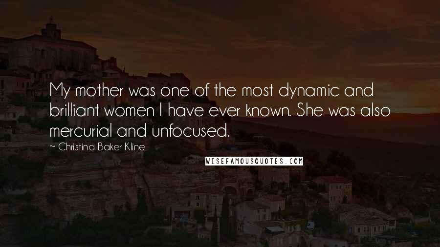 Christina Baker Kline Quotes: My mother was one of the most dynamic and brilliant women I have ever known. She was also mercurial and unfocused.