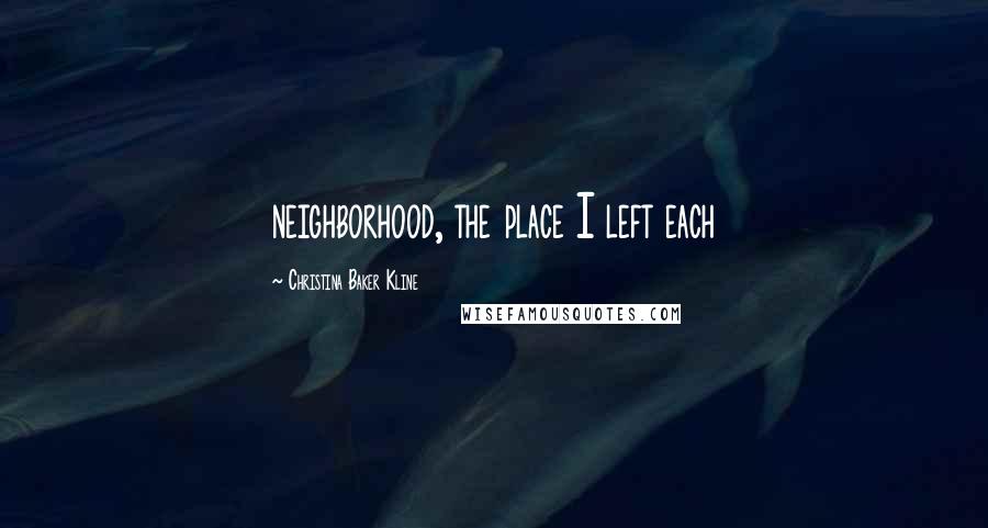 Christina Baker Kline Quotes: neighborhood, the place I left each