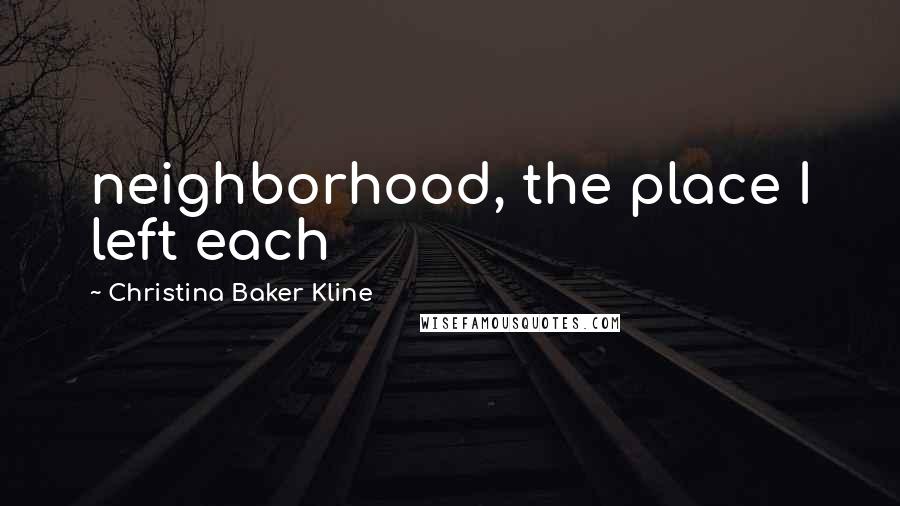 Christina Baker Kline Quotes: neighborhood, the place I left each