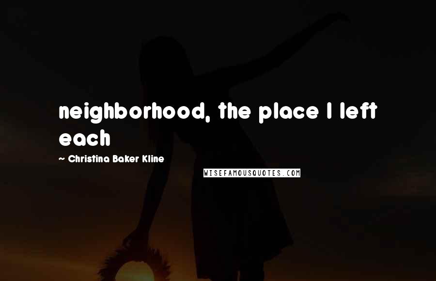 Christina Baker Kline Quotes: neighborhood, the place I left each