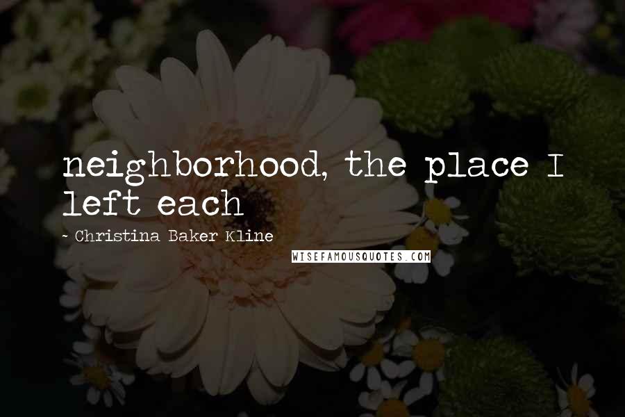 Christina Baker Kline Quotes: neighborhood, the place I left each