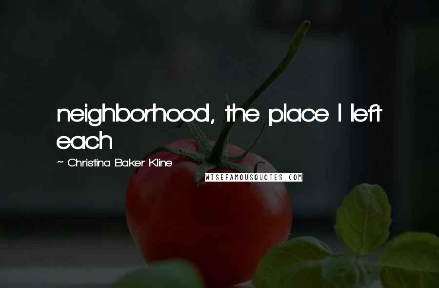 Christina Baker Kline Quotes: neighborhood, the place I left each