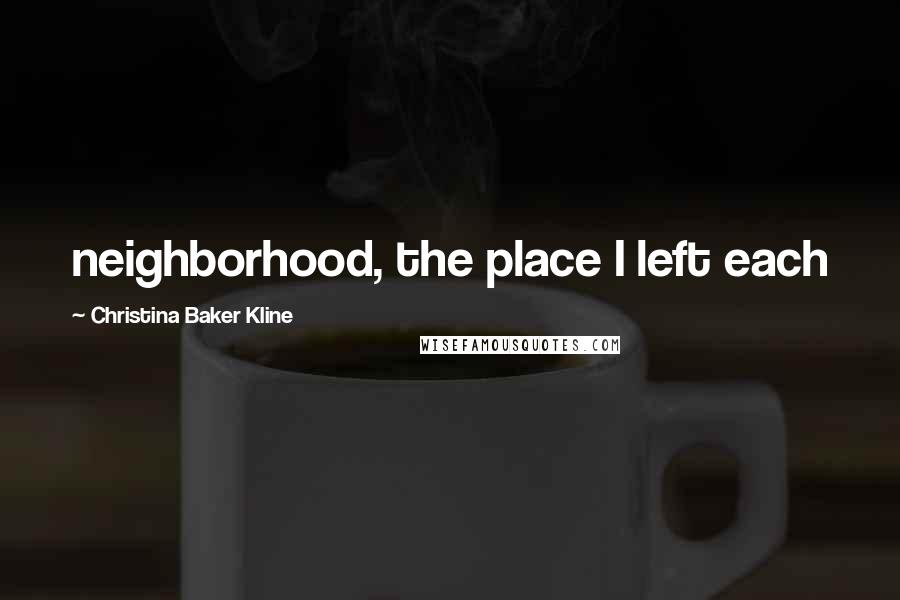 Christina Baker Kline Quotes: neighborhood, the place I left each