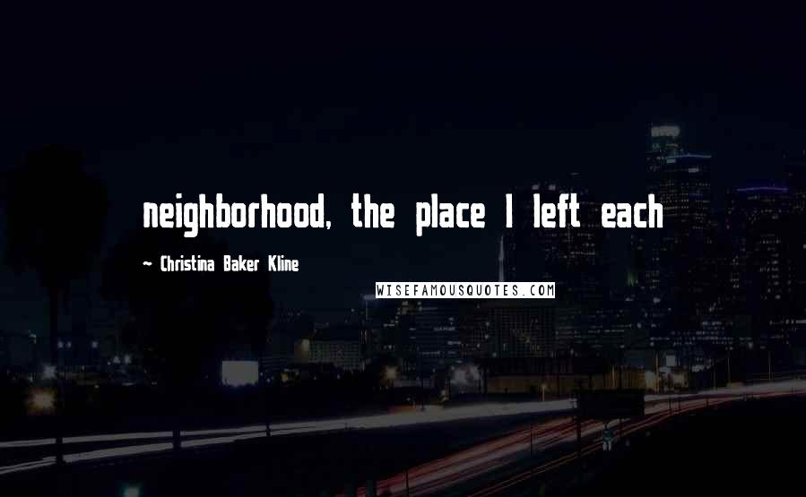 Christina Baker Kline Quotes: neighborhood, the place I left each