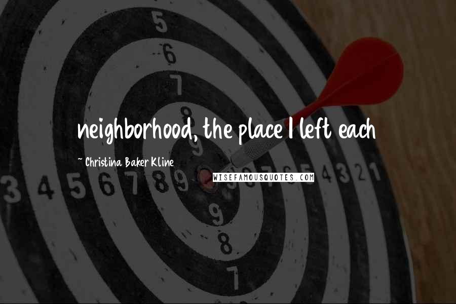 Christina Baker Kline Quotes: neighborhood, the place I left each