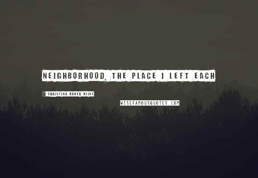 Christina Baker Kline Quotes: neighborhood, the place I left each