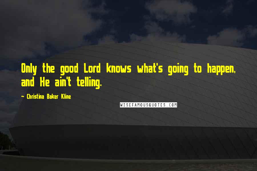 Christina Baker Kline Quotes: Only the good Lord knows what's going to happen, and He ain't telling.