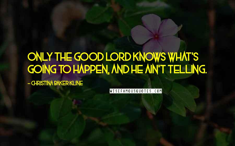 Christina Baker Kline Quotes: Only the good Lord knows what's going to happen, and He ain't telling.
