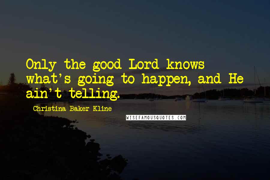 Christina Baker Kline Quotes: Only the good Lord knows what's going to happen, and He ain't telling.