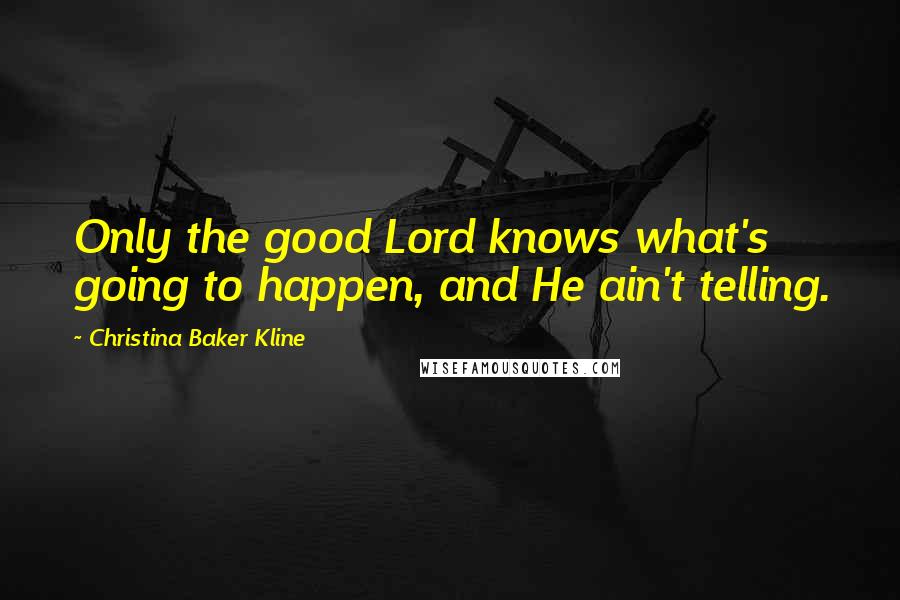 Christina Baker Kline Quotes: Only the good Lord knows what's going to happen, and He ain't telling.
