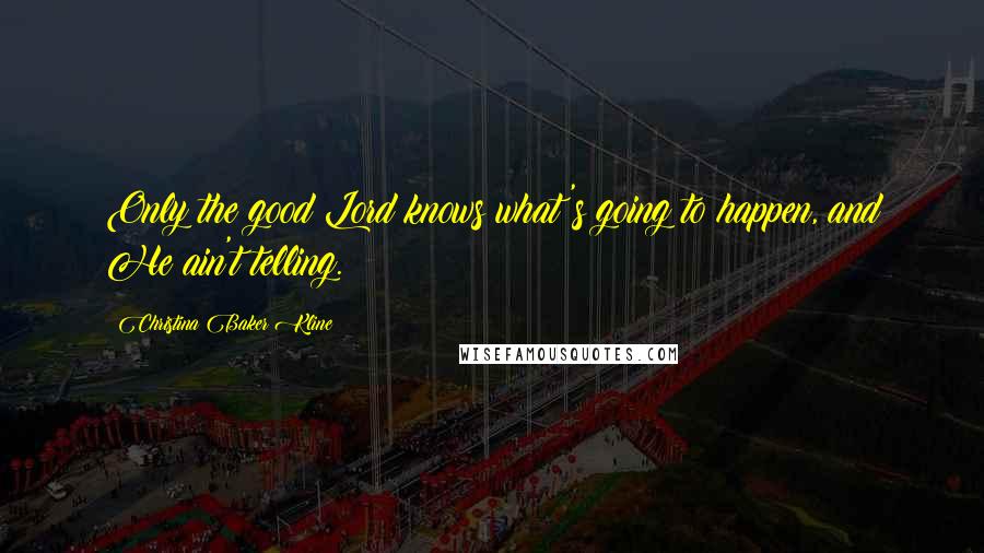 Christina Baker Kline Quotes: Only the good Lord knows what's going to happen, and He ain't telling.