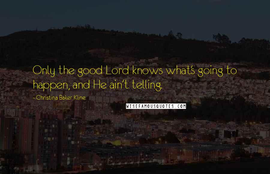 Christina Baker Kline Quotes: Only the good Lord knows what's going to happen, and He ain't telling.