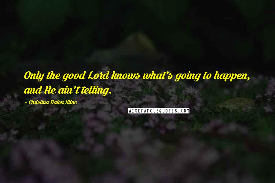 Christina Baker Kline Quotes: Only the good Lord knows what's going to happen, and He ain't telling.