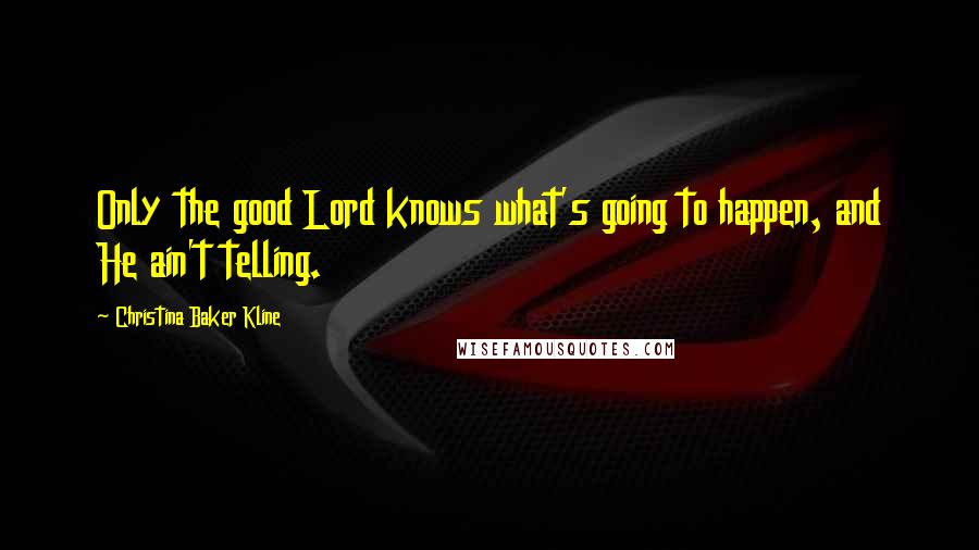 Christina Baker Kline Quotes: Only the good Lord knows what's going to happen, and He ain't telling.