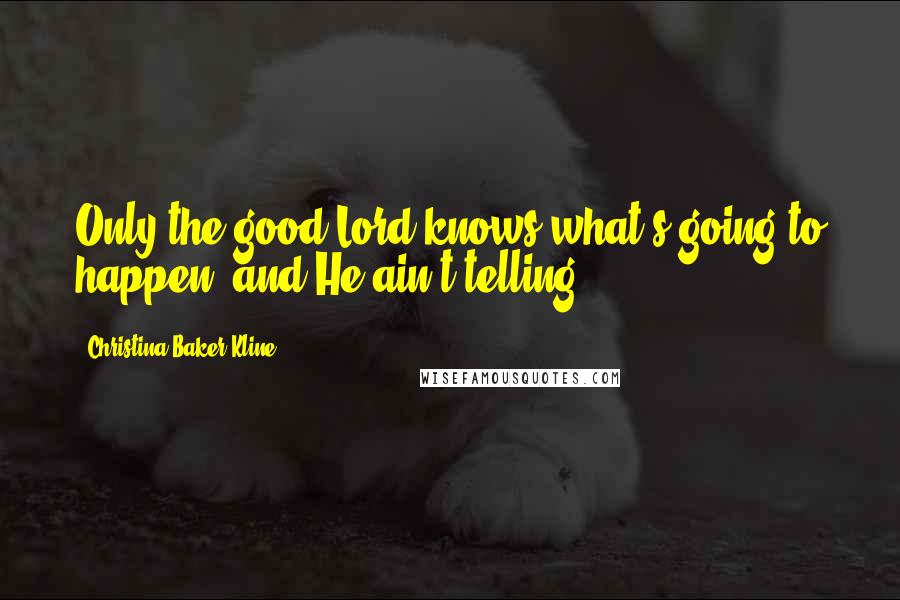 Christina Baker Kline Quotes: Only the good Lord knows what's going to happen, and He ain't telling.