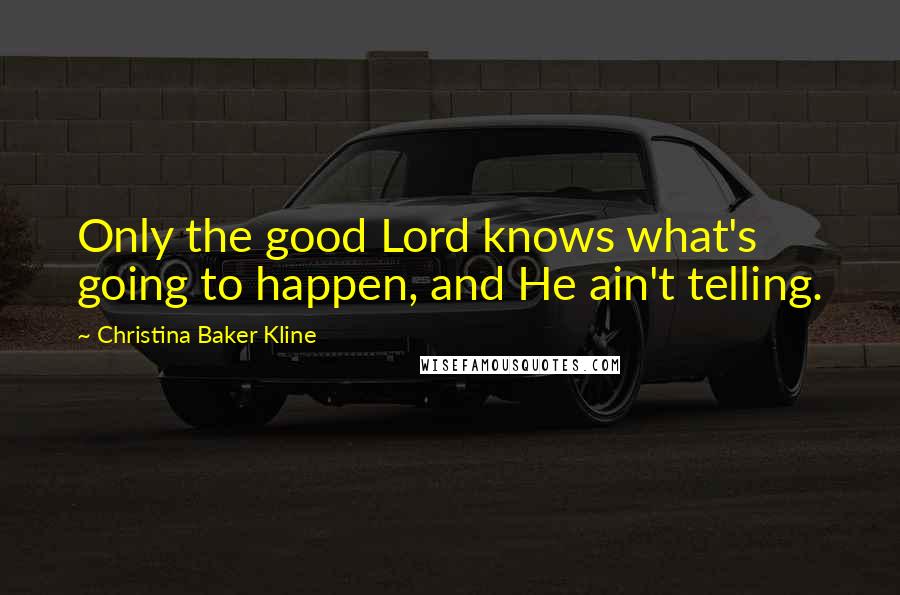 Christina Baker Kline Quotes: Only the good Lord knows what's going to happen, and He ain't telling.