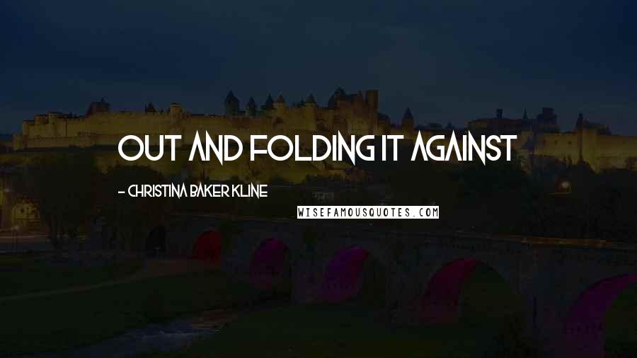 Christina Baker Kline Quotes: out and folding it against